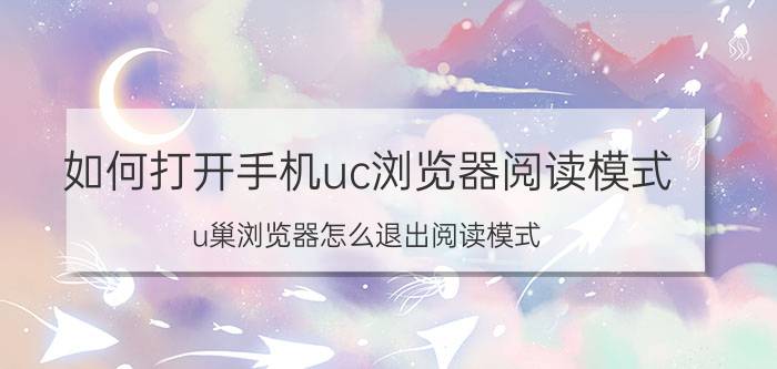 如何打开手机uc浏览器阅读模式 u巢浏览器怎么退出阅读模式？